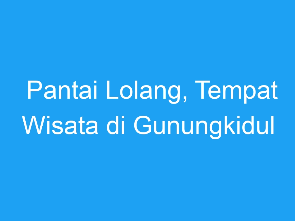 Pantai Lolang, Tempat Wisata di Gunungkidul - Explore Jogja